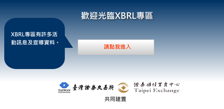 歡迎光臨XBRL專區：（XBRL專區有許多活動訊息及宣導資料。請點我進入）。由：臺灣證券交易所、證券櫃檯買賣中心共同建置