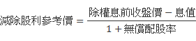 減除股利參考價 = (除權息前收盤價-息值 ) / (1+無償配股率)